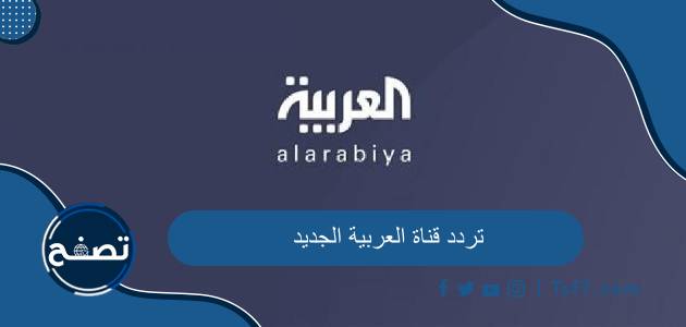 تردد قناة العربية الجديد 2023 على قمر نايل سات وعرب سات وهوت بيرد