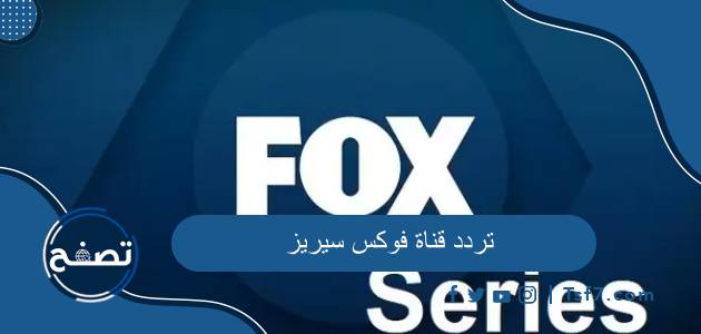 تردد قناة فوكس سيريز الجديد 2023 على نايل سات وعرب سات وغيرها