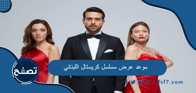 ما هو موعد عرض مسلسل كريستال اللبناني