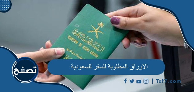 الاوراق المطلوبة للسفر للسعودية 2024 لتأشيرة العمل والسياحة والحج والعمرة