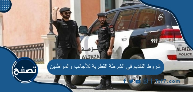 شروط التقديم في الشرطة القطرية للأجانب والمواطنين والأوراق المطلوبة للتسجيل