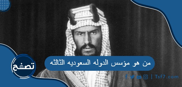من هو مؤسس الدوله السعوديه الثالثه وأهم المعلومات عنه