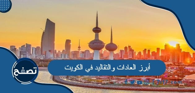 أبرز العادات والتقاليد في الكويت في مختلف المناسبات