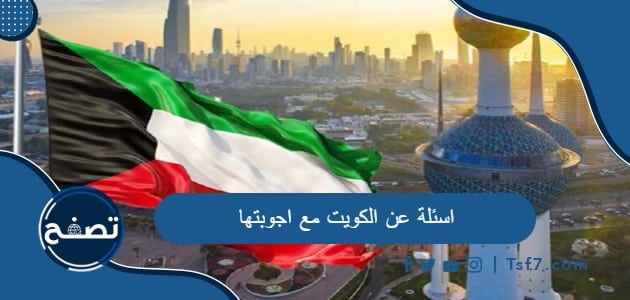 اسئلة عن الكويت مع اجوبتها وأسئلة سهلة عن دولة الكويت