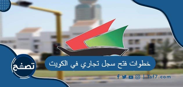 خطوات فتح سجل تجاري في الكويت والشروط والأوراق المطلوبة