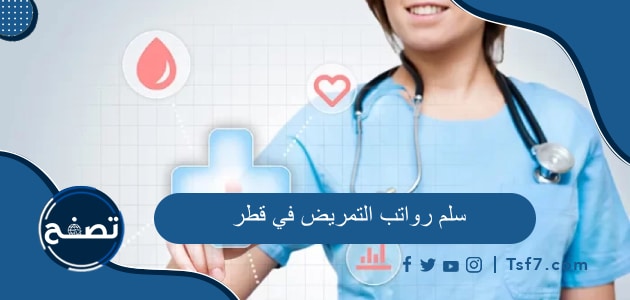 سلم رواتب التمريض في قطر ومتوسط رواتب الممرضين