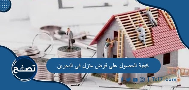 ما هي كيفية الحصول على قرض منزل في البحرين