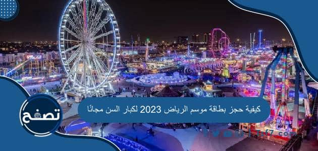 كيفية حجز بطاقة موسم الرياض 2023 لكبار السن مجانًا بالخطوات