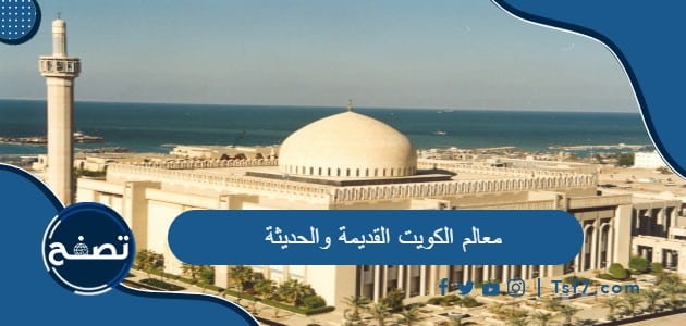 معلومات عن أهم معالم الكويت القديمة والحديثة