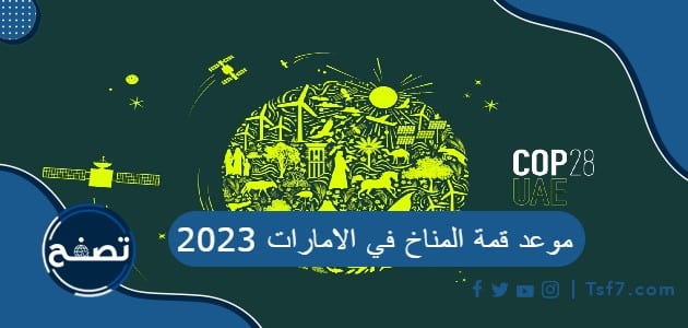 ما هو موعد قمة المناخ في الامارات 2023 ومعلومات عن قمة المناخ العالمية