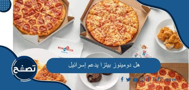 هل دومينوز بيتزا يدعم إسرائيل وأهم المعلومات عن دومينوز بيتزا الأمريكية