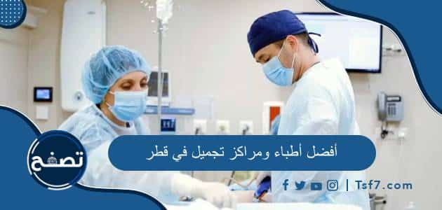 أفضل أطباء ومراكز تجميل في قطر وأهم مميزات الجراحة التجميلية في قطر