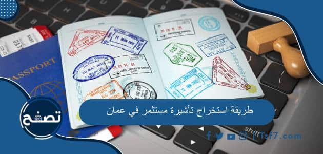 طريقة استخراج تأشيرة مستثمر في عمان وأهم الشروط والأوراق المطلوبة
