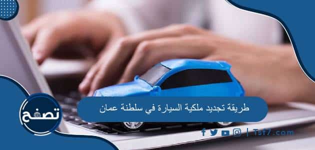 طريقة تجديد ملكية السيارة في سلطنة عمان والشروط والأوراق المطلوبة
