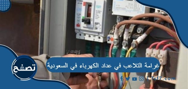 ما هي غرامة التلاعب في عداد الكهرباء في السعودية