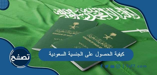 كيفية الحصول على الجنسية السعودية والشروط والأوراق المطلوبة