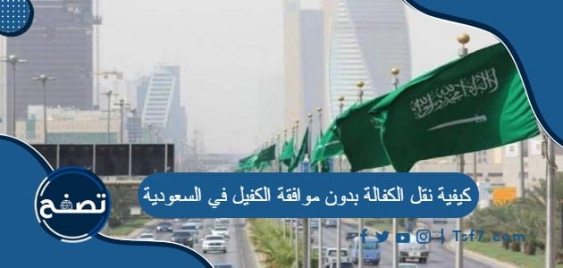 كيفية نقل الكفالة بدون موافقة الكفيل في السعودية