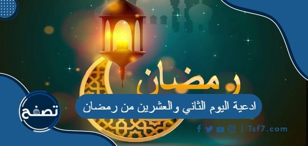 ادعية اليوم الثاني والعشرين من رمضان 2024 دعاء 22 رمضان 1445
