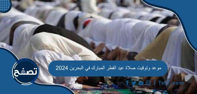 موعد وتوقيت صلاة عيد الفطر المبارك في البحرين 2024