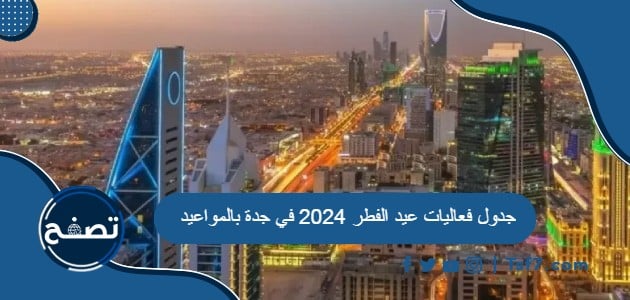 جدول فعاليات عيد الفطر 2024 في جدة بالمواعيد