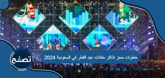 خطوات حجز تذاكر حفلات عيد الفطر في السعودية 2024