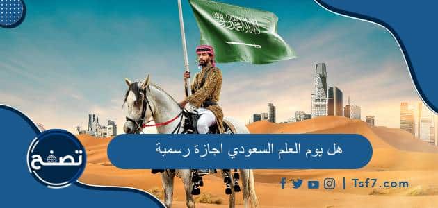 هل يوم العلم السعودي اجازة رسمية 2024 للقطاع العام والخاص