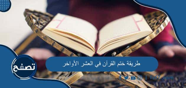 طريقة ختم القرآن في العشر الأواخر وحكمها وفضلها