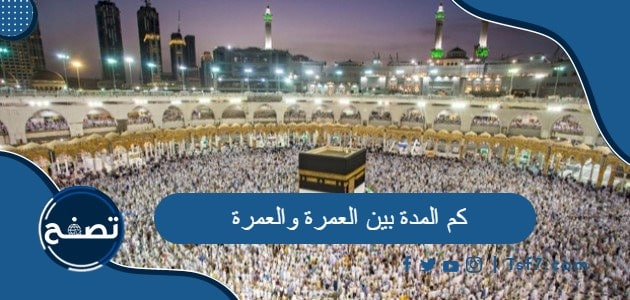 كم المدة بين العمرة والعمرة في الإسلام