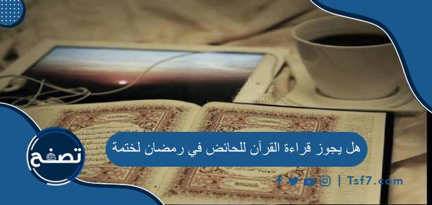 هل يجوز قراءة القرآن للحائض في رمضان لختمة