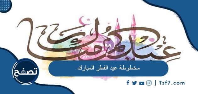 مخطوطة عيد الفطر المبارك وأجمل مخطوطة عيد مبارك