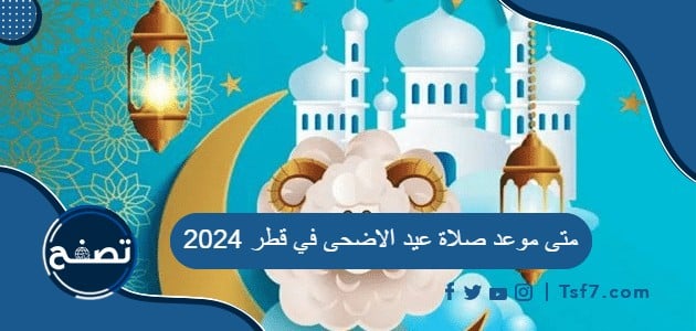متى موعد صلاة عيد الاضحى في قطر 2024